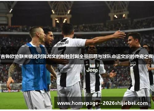 吉鲁欧协联关键战对阵尤文的制胜时刻全景回顾与球队命运交织的传奇之夜 吉鲁欧协联关键战对阵尤文的制胜时刻全景回顾与球队命运交织的传奇之夜