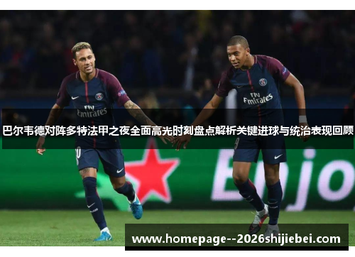巴尔韦德对阵多特法甲之夜全面高光时刻盘点解析关键进球与统治表现回顾 巴尔韦德对阵多特法甲之夜全面高光时刻盘点解析关键进球与统治表现回顾