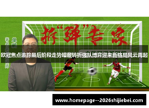 欧冠焦点追踪最后阶段走势暗藏转折强队博弈迎来新格局风云再起 欧冠焦点追踪最后阶段走势暗藏转折强队博弈迎来新格局风云再起