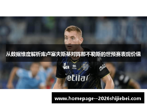 从数据维度解析库卢塞夫斯基对阵那不勒斯的世预赛表现价值 从数据维度解析库卢塞夫斯基对阵那不勒斯的世预赛表现价值