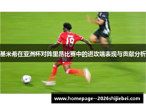 基米希在亚洲杯对阵里昂比赛中的进攻端表现与贡献分析 基米希在亚洲杯对阵里昂比赛中的进攻端表现与贡献分析