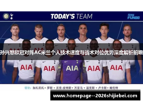 孙兴慜欧冠对阵AC米兰个人技术速度与战术对位优势深度解析前瞻 孙兴慜欧冠对阵AC米兰个人技术速度与战术对位优势深度解析前瞻