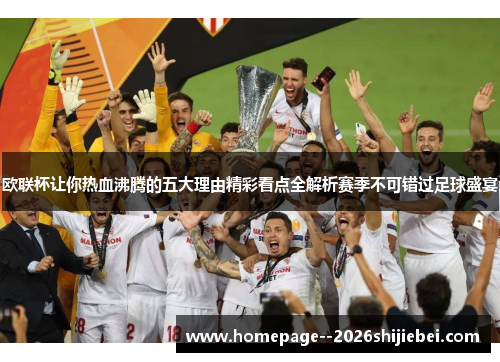 欧联杯让你热血沸腾的五大理由精彩看点全解析赛季不可错过足球盛宴 欧联杯让你热血沸腾的五大理由精彩看点全解析赛季不可错过足球盛宴