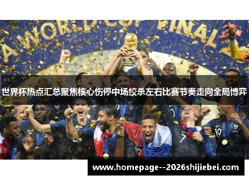 世界杯热点汇总聚焦核心伤停中场绞杀左右比赛节奏走向全局博弈 世界杯热点汇总聚焦核心伤停中场绞杀左右比赛节奏走向全局博弈