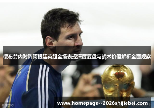 德布劳内对阵阿根廷英超全场表现深度复盘与战术价值解析全面观察 德布劳内对阵阿根廷英超全场表现深度复盘与战术价值解析全面观察