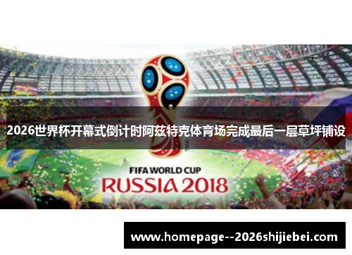 2026世界杯开幕式倒计时阿兹特克体育场完成最后一层草坪铺设 2026世界杯开幕式倒计时阿兹特克体育场完成最后一层草坪铺设