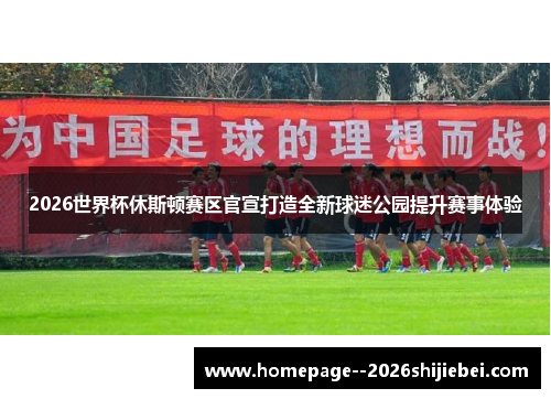 2026世界杯休斯顿赛区官宣打造全新球迷公园提升赛事体验