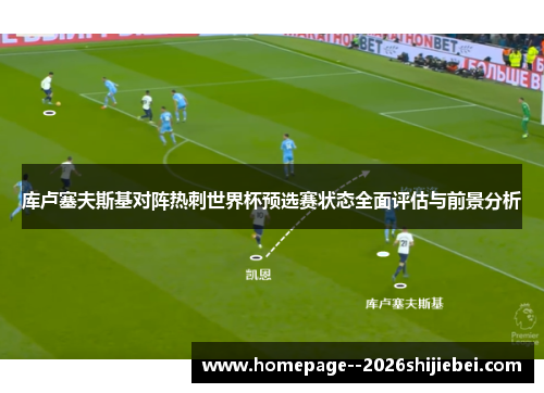 库卢塞夫斯基对阵热刺世界杯预选赛状态全面评估与前景分析