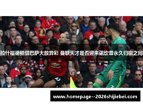 拉什福德租借巴萨大放异彩 曼联天才是否迎来诺坎普永久归宿之问 拉什福德租借巴萨大放异彩 曼联天才是否迎来诺坎普永久归宿之问