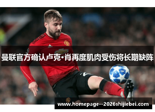 曼联官方确认卢克·肖再度肌肉受伤将长期缺阵