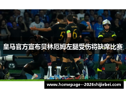 皇马官方宣布贝林厄姆左腿受伤将缺席比赛 皇马官方宣布贝林厄姆左腿受伤将缺席比赛