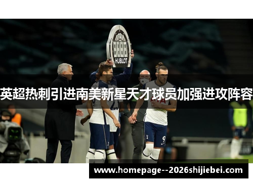 英超热刺引进南美新星天才球员加强进攻阵容 英超热刺引进南美新星天才球员加强进攻阵容